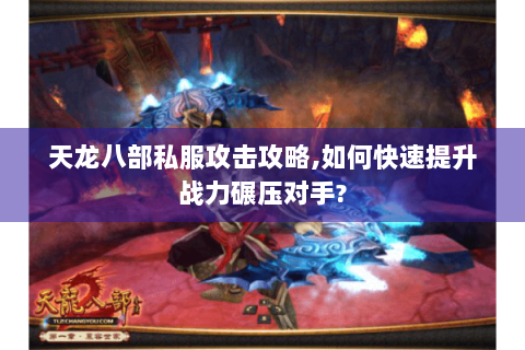 天龙八部私服攻击攻略,如何快速提升战力碾压对手?