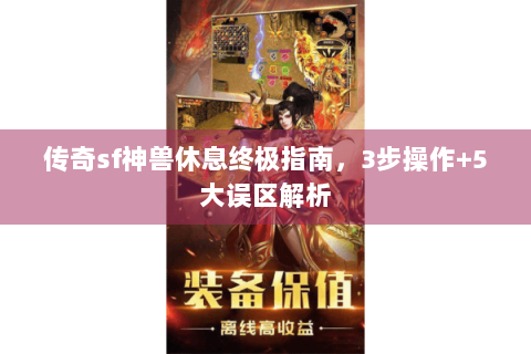 传奇sf神兽休息终极指南，3步操作+5大误区解析