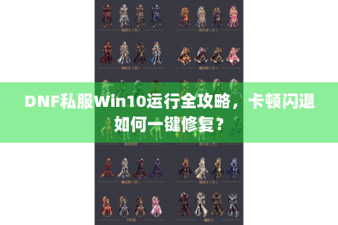 DNF私服Win10运行全攻略，卡顿闪退如何一键修复？