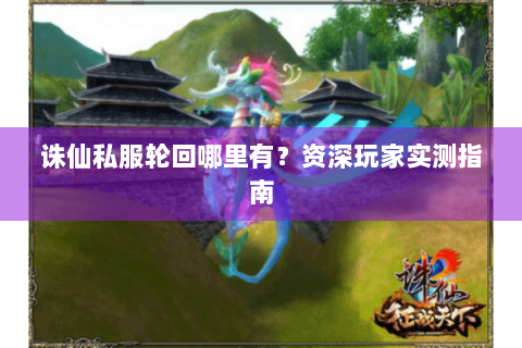 诛仙私服轮回哪里有？资深玩家实测指南