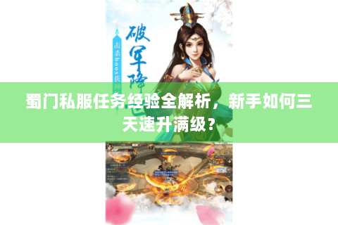 蜀门私服任务经验全解析，新手如何三天速升满级？