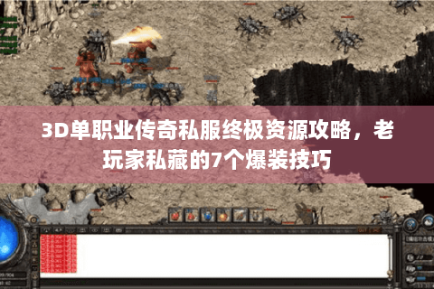 3D单职业传奇私服终极资源攻略，老玩家私藏的7个爆装技巧