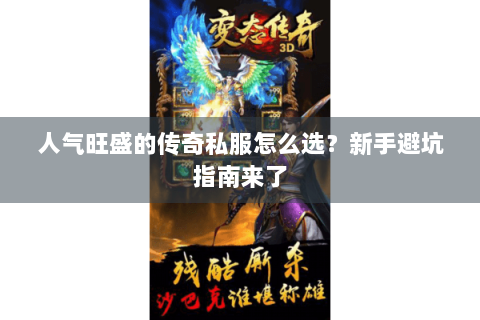 人气旺盛的传奇私服怎么选？新手避坑指南来了