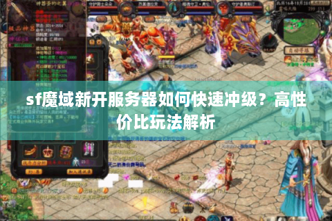 sf魔域新开服务器如何快速冲级？高性价比玩法解析