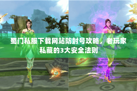 蜀门私服下载网站防封号攻略，老玩家私藏的3大安全法则