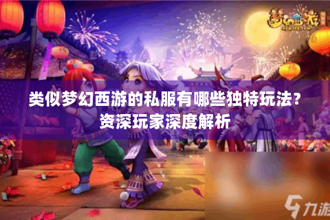类似梦幻西游的私服有哪些独特玩法？资深玩家深度解析