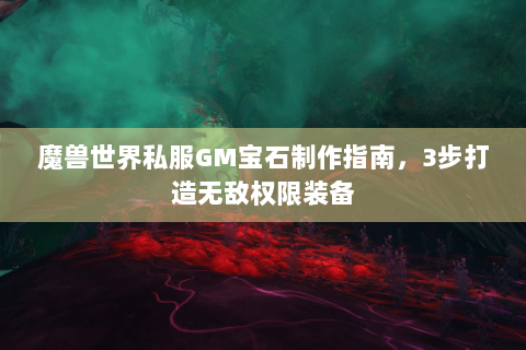 魔兽世界私服GM宝石制作指南，3步打造无敌权限装备