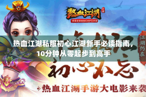 热血江湖私服初心江湖新手必读指南，10分钟从零起步到高手