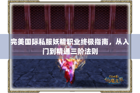 完美国际私服妖精职业终极指南，从入门到精通三阶法则