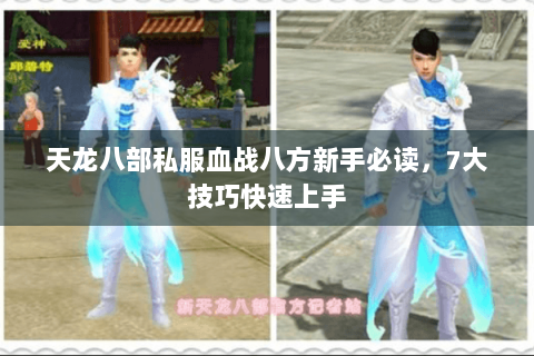 天龙八部私服血战八方新手必读，7大技巧快速上手
