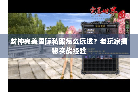 封神完美国际私服怎么玩透？老玩家揭秘实战经验