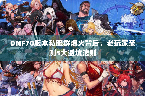 DNF70版本私服群爆火背后，老玩家亲测5大避坑法则