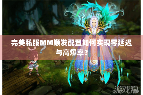 完美私服MM顺发配置如何实现零延迟与高爆率？