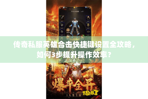 传奇私服英雄合击快捷键设置全攻略，如何3步提升操作效率？