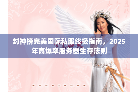封神榜完美国际私服终极指南，2025年高爆率服务器生存法则