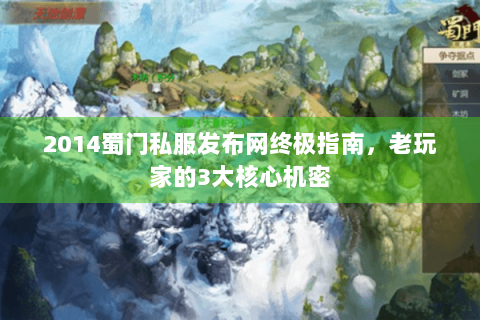 2014蜀门私服发布网终极指南，老玩家的3大核心机密