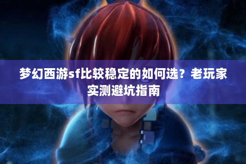 梦幻西游sf比较稳定的如何选？老玩家实测避坑指南
