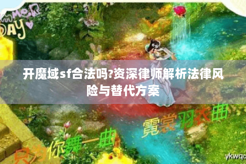 开魔域sf合法吗?资深律师解析法律风险与替代方案