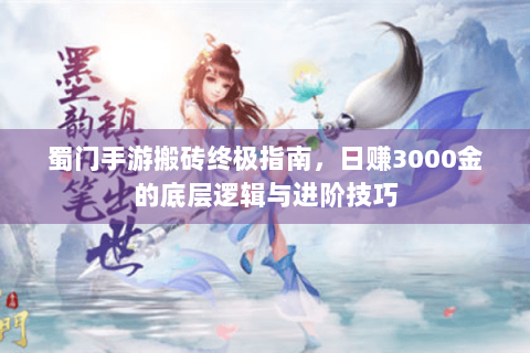 蜀门手游搬砖终极指南，日赚3000金的底层逻辑与进阶技巧