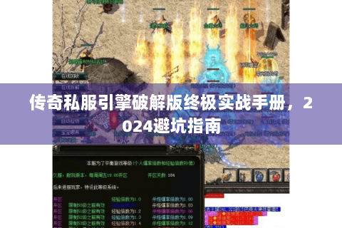 传奇私服引擎破解版终极实战手册，2024避坑指南