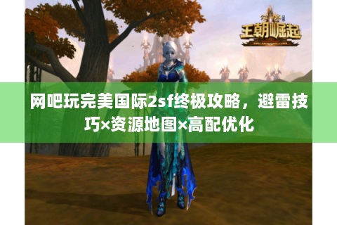 网吧玩完美国际2sf终极攻略，避雷技巧×资源地图×高配优化