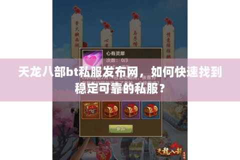 天龙八部bt私服发布网，如何快速找到稳定可靠的私服？