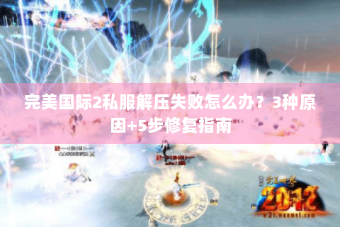 完美国际2私服解压失败怎么办？3种原因+5步修复指南