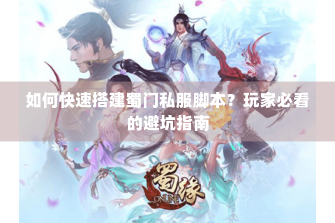 如何快速搭建蜀门私服脚本？玩家必看的避坑指南