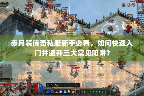 赤月装传奇私服新手必看，如何快速入门并避开三大常见陷阱？