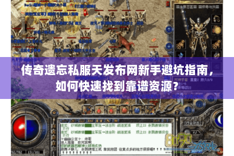 传奇遗忘私服天发布网新手避坑指南，如何快速找到靠谱资源？
