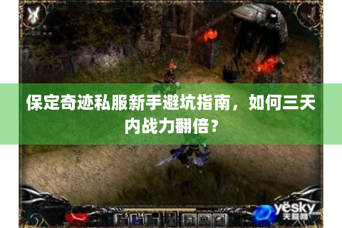 保定奇迹私服新手避坑指南，如何三天内战力翻倍？