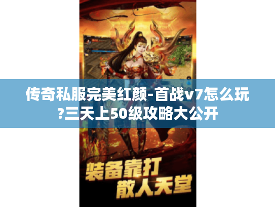 传奇私服完美红颜-首战v7怎么玩?三天上50级攻略大公开
