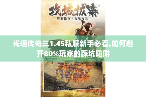 光通传奇三1.45私服新手必看,如何避开80%玩家的踩坑陷阱
