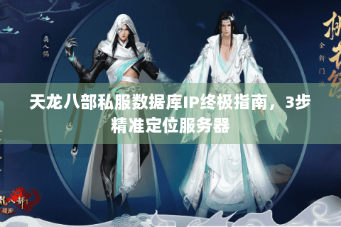 天龙八部私服数据库IP终极指南，3步精准定位服务器