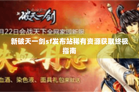 新破天一剑sf发布站稀有资源获取终极指南