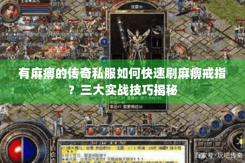 有麻痹的传奇私服如何快速刷麻痹戒指？三大实战技巧揭秘
