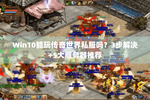 Win10能玩传奇世界私服吗？3步解决+5大服务器推荐