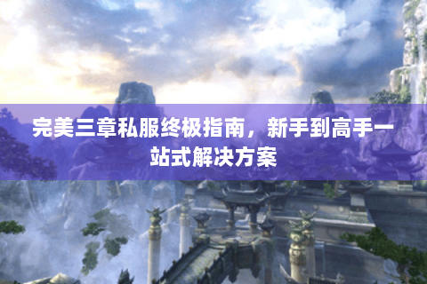 完美三章私服终极指南，新手到高手一站式解决方案