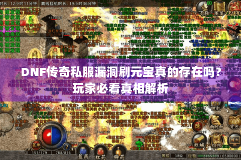 DNF传奇私服漏洞刷元宝真的存在吗？玩家必看真相解析