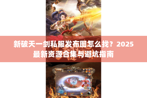 新破天一剑私服发布图怎么找？2025最新资源合集与避坑指南