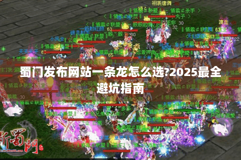 蜀门发布网站一条龙怎么选?2025最全避坑指南
