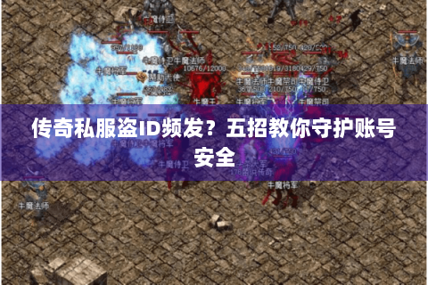传奇私服盗ID频发？五招教你守护账号安全