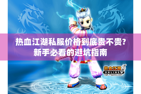 热血江湖私服价格到底贵不贵?新手必看的避坑指南