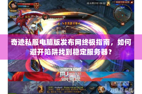 奇迹私服电脑版发布网终极指南，如何避开陷阱找到稳定服务器？