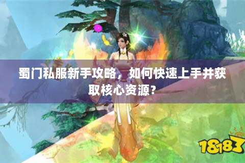 蜀门私服新手攻略，如何快速上手并获取核心资源？