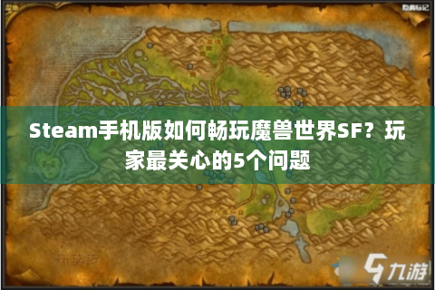 Steam手机版如何畅玩魔兽世界SF？玩家最关心的5个问题