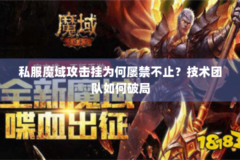 私服魔域攻击挂为何屡禁不止？技术团队如何破局