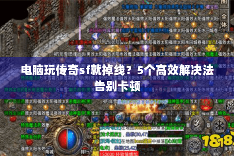 电脑玩传奇sf就掉线？5个高效解决法告别卡顿