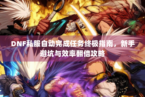 DNF私服自动完成任务终极指南，新手避坑与效率翻倍攻略