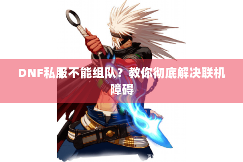 DNF私服不能组队？教你彻底解决联机障碍